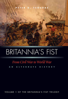 Britannia's Fist: From Civil War to World War - An Alternate History (Hardback)