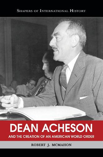 Dean Acheson and the Creation of an American World Order - Shapers of International History (Paperback)