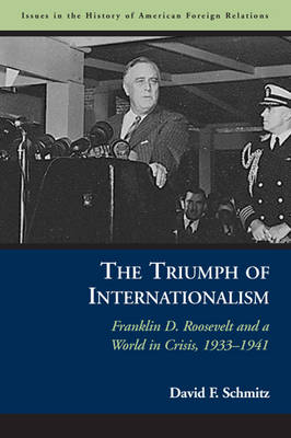 The Triumph of Internationalism: Franklin D. Roosevelt and a World in Crisis, 1933-1941 - Issues in the History of American Foreign Relations (Hardback)