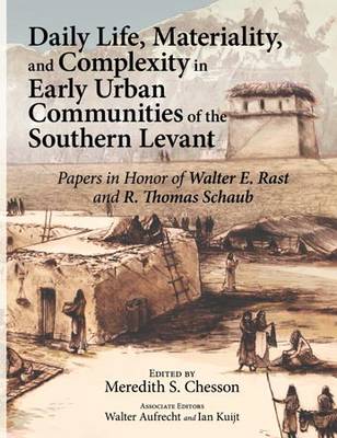 Daily Life, Materiality, and Complexity in Early Urban Communities of the Southern Levant: Papers in Honor of Walter E. Rast and R. Thomas Schaub (Hardback)