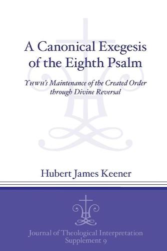 A Canonical Exegesis of the Eighth Psalm: YHWH's Maintenance of the Created Order through Divine Reversal - Journal of Theological Interpretation Supplements (Paperback)
