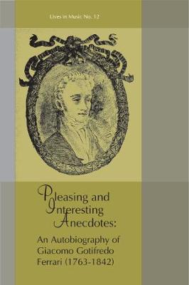 Cover Pleasing and Interesting Anecdotes: An Autobiography of Giacomo Gotifredo Ferrari - Lives in Music v. 12