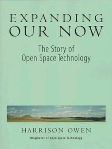 Expanding Our Now: The Story Of Open Space Technology (Paperback)