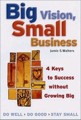 Big Vision, Small Business - 4 Keys to Success without Growing Big (Paperback)