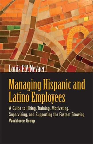 Managing Hispanic and Latino Employees: A Guide to Hiring, Training, Motivating, Supervising and Supporting the Fastest Growing Workforce Group (Paperback)