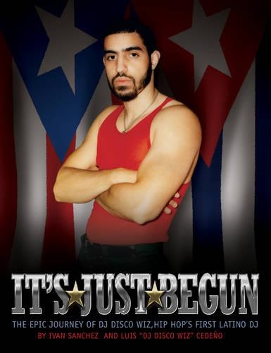 It's Just Begun: The Epic Journey of DJ Disco Wiz, Hip Hop's First Latino DJ (Hardback)