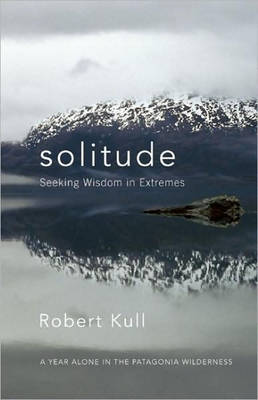 Solitude: Seeking Wisdom in Extremes: A Year Alone in the Patagonia Wilderness (Paperback)