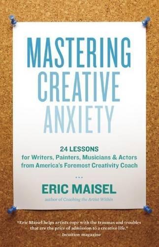Mastering Creative Anxiety: 24 Lessons for Writers, Painters, Musicians, and Actors from America's Foremost Creativity Coach (Paperback)
