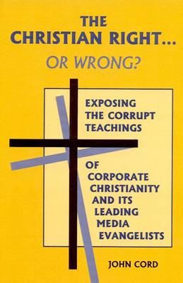 The Christian Right...or Wrong: Exposing the Corrupt Teachings of Corporate Christianity and its Leading Media Evangelists (Paperback)