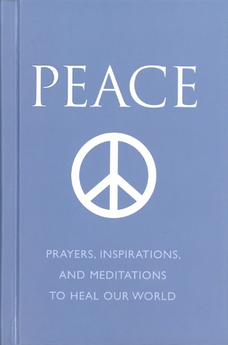 Peace: Prayers, Inspirations and Meditations to Heal our World (Hardback)