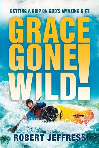 Grace Gone Wild!: Getting a Grip on God's Amazing Gift (Paperback)