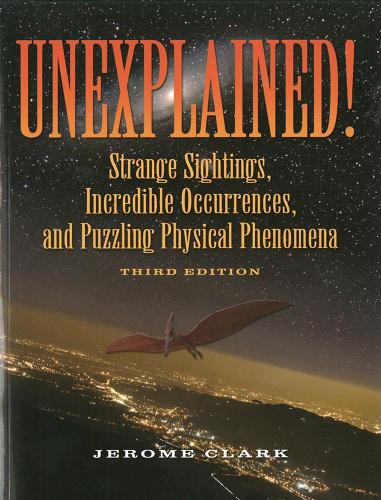 Unexplained!: Strange sightings, Incredible Occurrences and Puzzling Physical Phenomena (Paperback)