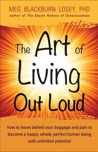Art of Living out Loud: How to Leave Behind Your Baggage and Pain to Become a Happy, Whole, Perfect Human Being with Unlimited Potential (Paperback)