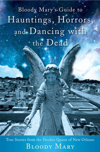 Bloody Mary's Guide to Hauntings, Horrors, and Dancing with the Dead: True Stories from the Voodoo Queen of New Orleans (Paperback)