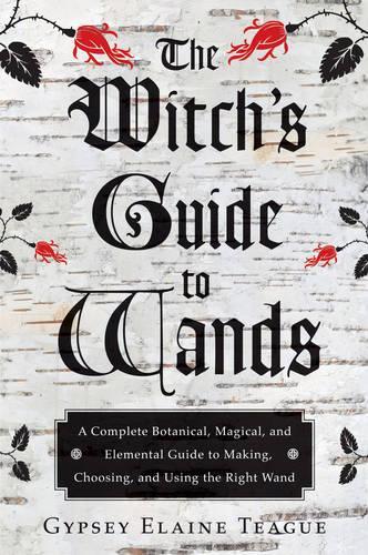 Witch'S Guide to Wands: A Complete Botanical, Magical, Elemental Guide to Making, Choosing, and Using the Right Wand (Paperback)