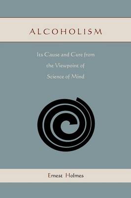 Alcoholism: Its Cause and Cure from the Viewpoint of Science of Mind (Paperback)