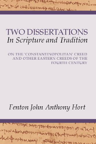 Two Dissertations in Scripture and Tradition: On the Constantinopolitan Creed and Other Eastern Creeds of the Fourth C (Paperback)