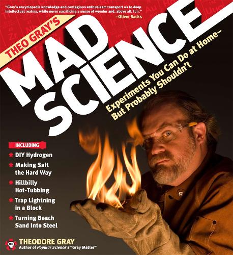 Theo Gray's Mad Science: Experiments You Can do at Home - But Probably Shouldn't (Hardback)