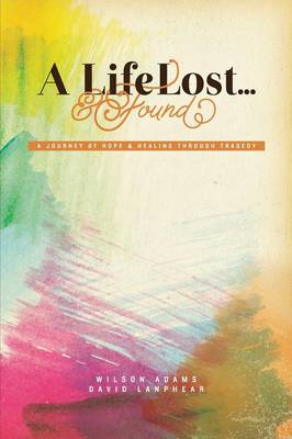 A Life Lost... and Found: A Journey of Hope and Healing Through Tragedy (Paperback)