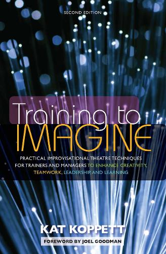 Training to Imagine: Practical Improvisational Theatre Techniques to Enhance Creativity, Teamwork, Leadership and Learning (Hardback)