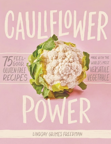 Cauliflower Power: 75 Feel-Good, Gluten-Free Recipes Made with the World's Most Versatile Vegetable (Hardback)