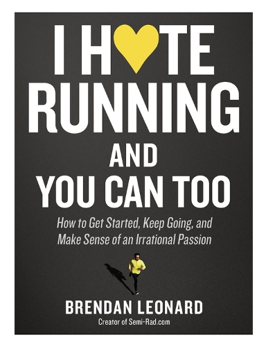 I Hate Running and You Can Too: How to Get Started, Keep Going, and Make Sense of an Irrational Passion (Paperback)