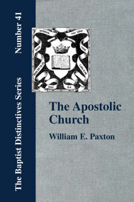 The Apostolic Church; Being an Inquiry into the Constitution and Polity of That Visible Organization Set Up by Jesus Christ and His Apostles (Paperback)