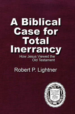 A Biblical Case For Total Inerrancy: How Jesus Viewed the Old Testament (Paperback)