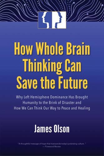 How Whole Brain Thinking Can Save the Future: Why Left Hemisphere Dominance Has Brought Humanity to the Brink of Disaster and How We Can Think Our Way to Peace and Healing (Paperback)