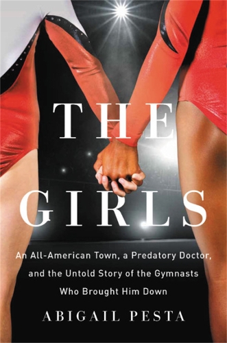 The Girls: An All-American Town, a Predatory Doctor, and the Untold Story of the Gymnasts Who Brought Him Down (Hardback)