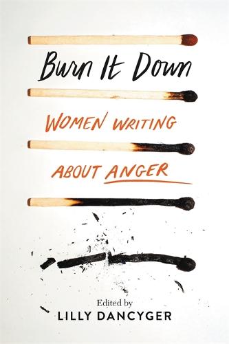 Burn It Down: Women Writing about Anger (Hardback)