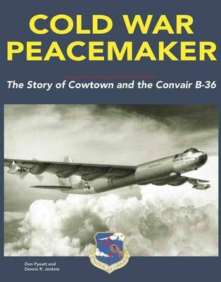 Cold War Peacemaker: The Story of Cowtown and Convair's B-36 (Hardback)