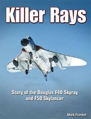 Killer Rays: The Story of the Douglas F4D Skyray & F5D Skylancer (Hardback)