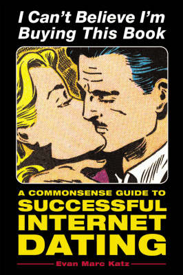 I Can't Believe I'm Buying This Book: A Common Sense Guide to Successful Internet Dating (Paperback)