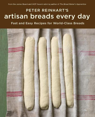 Peter Reinhart's Artisan Breads Every Day: Fast and Easy Recipes for World-Class Breads [A Baking Book] (Hardback)