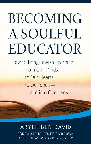 Becoming a Soulful Educator: How to Bring Jewish Learning from Our Minds, to Our Hearts, to Our Souls-and Into Our Lives (Paperback)