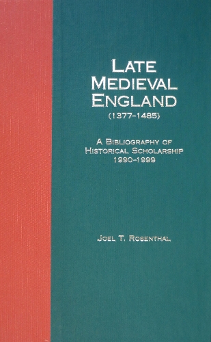 Late Medieval England (1377-1485): A Bibliography of Historical Scholarship, 1990-1999, Part Two - Research in Medieval Culture 6 (Hardback)
