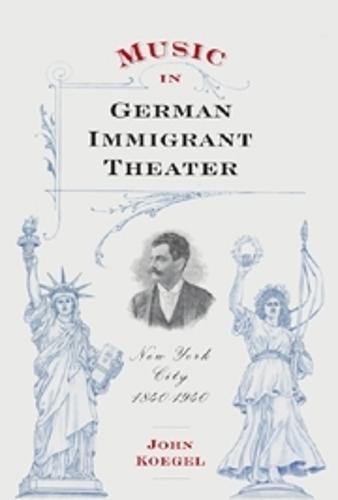 Music in German Immigrant Theater: New York City, 1840-1940 - Eastman Studies in Music v. 62 (Hardback)
