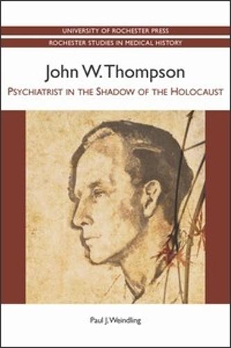 John W. Thompson: Psychiatrist in the Shadow of the Holocaust - Rochester Studies in Medical History v. 17 (Paperback)