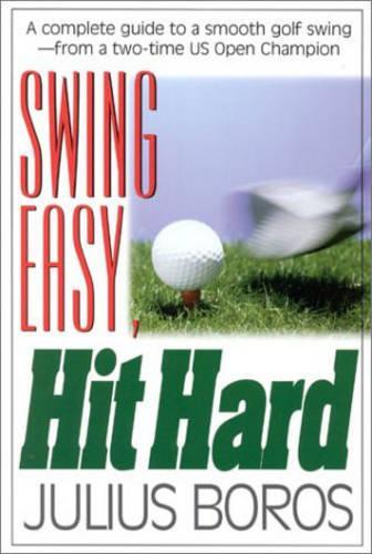 Swing Easy, Hit Hard: A Complete Guide to a Smooth Golf Swing, from a Two-time U.S. Open Champion (Paperback)