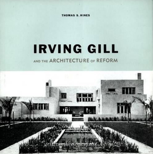 Irving Gill and the Architecture of Reform: A Study in Modernist Architectural Culture (Hardback)
