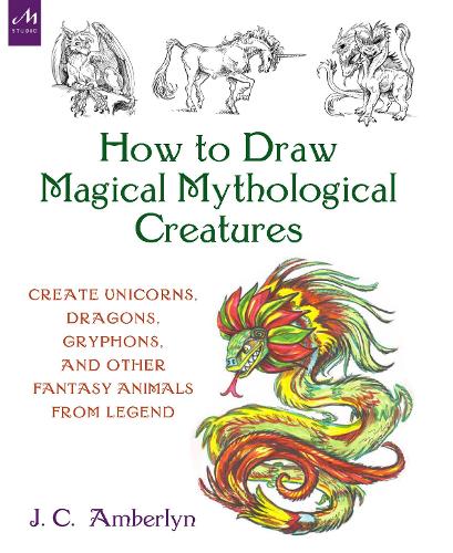 How to Draw Magical Mythological Creatures: Create Unicorns, Dragons, Gryphons, and Other Fantasy Animals from Legend and Your Imagination (Paperback)