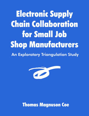 Electronic Supply Chain Collaboration for Small Job Shop Manufacturers: An Exploratory Triangulation Study (Paperback)