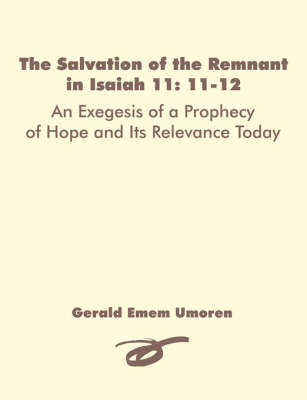 The Salvation of the Remnant in Isaiah 11: 11-12: An Exegesis of a Prophecy of Hope and Its Relevance Today (Paperback)