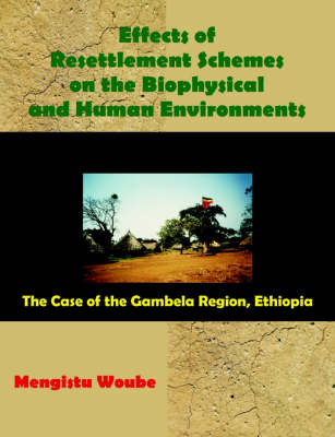 Effects of Resettlement Schemes on the Biophysical and Human Environments: The Case of the Gambela Region, Ethiopia (Paperback)