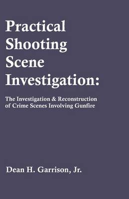 Practical Shooting Scene Investigation: The Investigation & Reconstruction of Crime Scenes Involving Gunfire (Paperback)