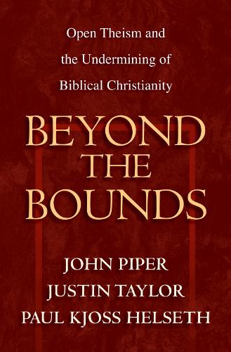 Beyond the Bounds: Open Theism and the Undermining of Biblical Christianity (Paperback)