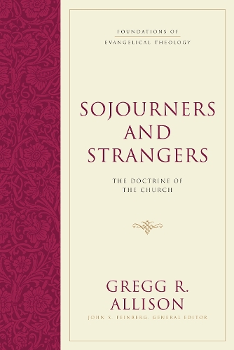 Sojourners and Strangers: The Doctrine of the Church - Foundations of Evangelical Theology (Hardback)
