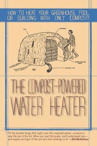 The Compost-Powered Water Heater: How to heat your greenhouse, pool, or buildings with only compost! (Paperback)