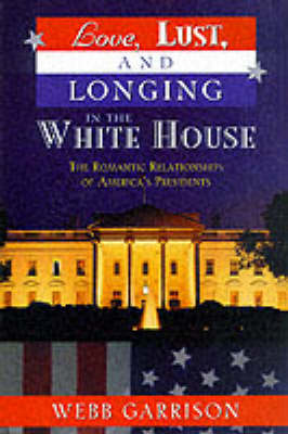 Love, Lust and Longing in the White House: The Romantic Relationships of America's Presidents (Paperback)